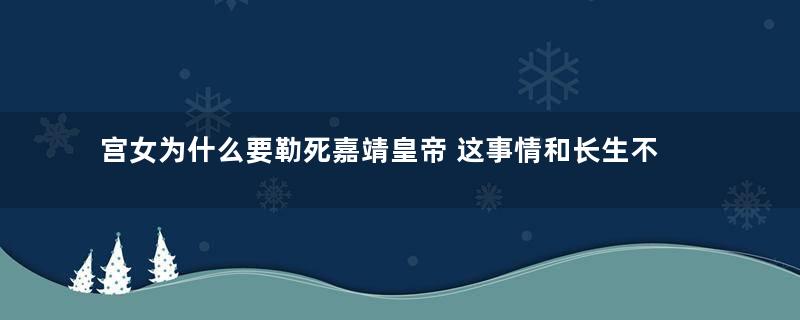 宫女为什么要勒死嘉靖皇帝 这事情和长生不老药有关